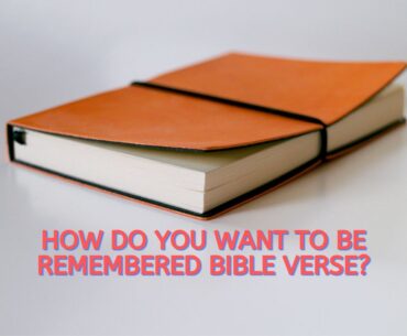 How Do You Want To Be Remembered Bible Verse