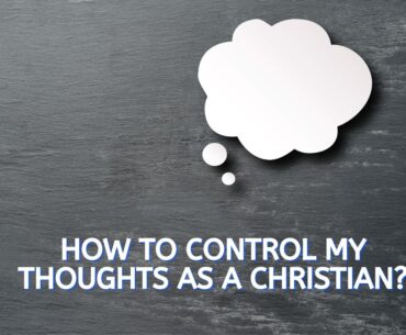How to control my thoughts as a Christian
