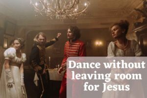 Dance without leaving room for Jesus – Bible Verses of the day