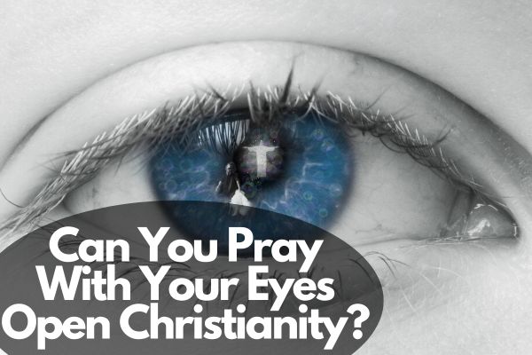 Can You Pray With Your Eyes Open Christianity?