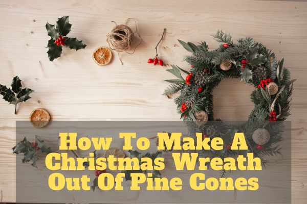 How To Make A Christmas Wreath Out Of Pine Cones